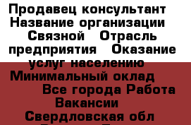 Продавец-консультант › Название организации ­ Связной › Отрасль предприятия ­ Оказание услуг населению › Минимальный оклад ­ 35 500 - Все города Работа » Вакансии   . Свердловская обл.,Верхняя Тура г.